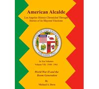 American Alcalde Los Angeles History Chronicled Through Stories of its Mayoral Elections: Volume VII: 1938 - 1961 World War II and the Boom Generation