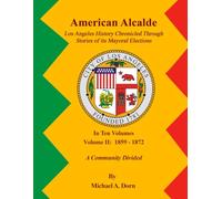 American Alcalde Los Angeles History Chronicled Through Stories of its Mayoral Elections: Volume X: 2001 - 2025 A Preeminent Global City
