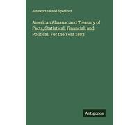 American Almanac and Treasury of Facts, Statistical, Financial, and Political, For the Year 1883