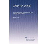 American animals: A popular guide to the mammals of North America north of Mexico