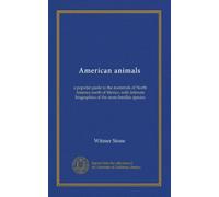 American animals: a popular guide to the mammals of North America north of Mexico, with intimate biographies of the more familiar species