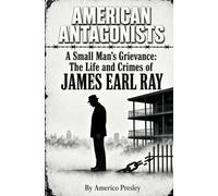 AMERICAN ANTAGONISTS: A Small Man's Grievance: The Life and Crimes of James Earl Ray (American Antagonists: A Series of American Villains, Traitors, and Frauds)