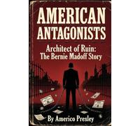 AMERICAN ANTAGONISTS: Architect of Ruin: The Bernie Madoff Story (American Antagonists: A Series of American Villains, Traitors, and Frauds)