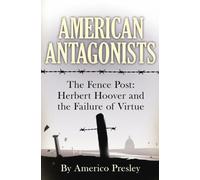 AMERICAN ANTAGONISTS: The Fence Post: Herbert Hoover and the Failure of Virtue (American Antagonists: A Series of American Villains, Traitors, and Frauds)
