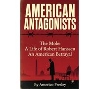 AMERICAN ANTAGONISTS: The Mole: A Life of Robert Hanssen, An American Betrayal (American Antagonists: A Series of American Villains, Traitors, and Frauds)