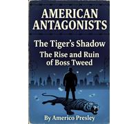 AMERICAN ANTAGONISTS: The Tiger's Shadow: The Rise and Ruin of Boss Tweed (American Antagonists: A Series of American Villains, Traitors, and Frauds)