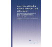 American attitudes toward pensions and retirement: hearing before the Select Committee on Aging, House of Representatives, Ninety-sixth Congress, first session, February 28, 1979