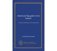 American big game in its haunts: the book of the Boone and Crockett club