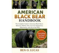 AMERICAN BLACK BEAR HANDBOOK: The Complete Guide to American Black Bears: Behavior, Habitat, Diet, Survival Adaptations, Hibernation, and Life in the Wild