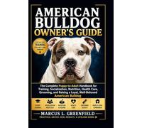 AMERICAN BULLDOG OWNER’S GUIDE: The Complete Puppy-to-Adult Handbook for Training, Socialization, Nutrition, Health Care, Grooming, and Raising a Loyal, Well-Behaved American Bulldog