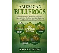 AMERICAN BULLFROGS: Master The Art of American Bullfrogs - Habitat Setup, Feeding, Breeding, Behavior, and Health for Amphibian Enthusiasts