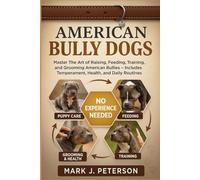 AMERICAN BULLY DOGS: Master The Art of Raising, Feeding, Training, and Grooming American Bullies - Includes Temperament, Health, and Daily Routines