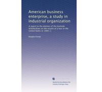American business enterprise, a study in industrial organization: A report to the electors of the Gartside Scholarships on the results of a tour in the United States in 1906-7,