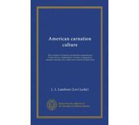 American carnation culture: The evolution of Dianthus caryophyllus semperflorens. Origin, history, classifications, varieties, propagations, diseases, remedies, care, culture and commercial importance