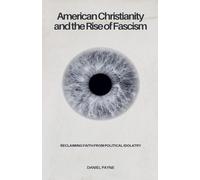 American Christianity and the Rise of Fascism: Reclaiming Faith from Political Idolatry