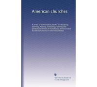 American churches: A series of authoritative articles on designing, planning, heating, ventilating, lighting and general equipment of churches as ... best practice in the United States: Volume 1