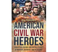 American Civil War Heroes: Forgotten Legends and Untold Stories of Bravery, Sacrifice, and Resilience (Curious Histories Collection)