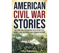American Civil War Stories: 50+ True and Fascinating Tales of Battles, Heroes, and the People Who Changed History (Curious Histories Collection)