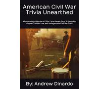 American Civil War Trivia Unearthed: A Fascinating Collection of Little-Known Facts, 6 Battlefield Chapters, Soldier Lore, and Unforgettable Civil War Trivia