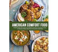 American Comfort Food: Delightful Dishes That Capture The Traditions And Flavors Of American Cooking; A Collection of Hearty Meals from All Around the United States