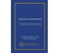 American constitutions: a compilation of the political constitutions of the independent nations of the New World
