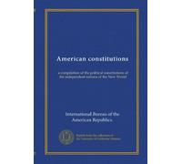 American constitutions: a compilation of the political constitutions of the independent nations of the New World