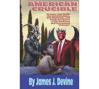 American Crucible: Debates That Defile the Sanctimonious, Self-Righteous, and Smug Arrogance of Un-American Self-Proclaimed “Patriots”
