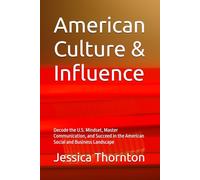 American Culture & Influence: Decode the U.S. Mindset, Master Communication, and Succeed in the American Social and Business Landscape