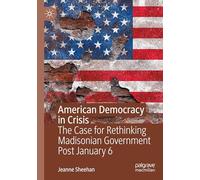 American Democracy in Crisis: The Case for Rethinking Madisonian Government Post January 6