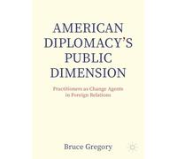 American Diplomacy’s Public Dimension: Practitioners as Change Agents in Foreign Relations (Palgrave Macmillan Series in Global Public Diplomacy)