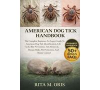 AMERICAN DOG TICK HANDBOOK: The Complete Beginner-To-Expert Guide To American Dog Tick Identification, Life Cycle, Bite Prevention, Tick Removal, Disease Risks, Pet Protection, And Home Control