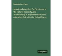 American Education. Or, Strictures on the Nature, Necessity, and Practicability of a System of National education, Suited to the United States