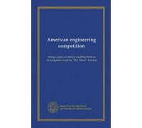 American engineering competition: being a series of articles resulting from an investigation made by "The Times", London