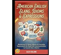 American English Slang, Idioms & Expressions: Mastering 52 Slang, Idioms & Everyday Expressions for Real-Life Communication to Sound Like a Native. (ADVANCED ENGLISH GRAMMAR & VOCABULARY)