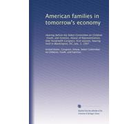 American families in tomorrow's economy: Hearing before the Select Committee on Children, Youth, and Families, House of Representatives, One Hundredth ... hearing held in Washington, DC, July, 1, 1987