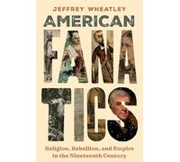 American Fanatics: Religion, Rebellion, and Empire in the Nineteenth Century: 21 (North American Religions)