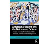 American Fascism and the Battle over Culture: Social Theory, Moral Life, and the Renewal of Democratic Imagination (Routledge Studies in Social and Political Thought)