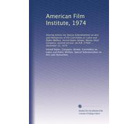 American Film Institute, 1974: Hearing before the Special Subcommittee on Arts and Humanities of the Committee on Labor and Public Welfare, United ... session, on H.R. 17504 ... December 11, 1974