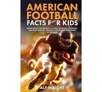 American Football Facts for Kids: Learn About the Greatest Players, Winning Strategies and Tales of Courage and Mental Toughness in the Game (Facts for Kids by Alf Wright)