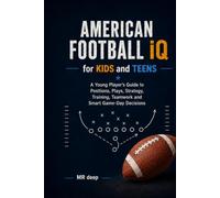 AMERICAN FOOTBALL IQ for KIDS and TEENS: A Young Player's Guide to Positions, Plays, Strategy, Training, Teamwork and Smart Game-Day Decisions