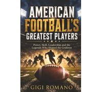 American Football’s Greatest Players: Power, Skill, Leadership and the Legends Who Shaped the Gridiron: From Independence Symbol to World Cup Contenders (Sporting Greats Through History)