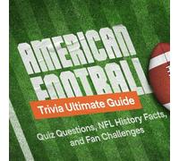 American Football Trivia Ultimate Guide: Quiz Questions, NFL History Facts, and Fan Challenges