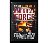 AMERICAN FORGE: Tariffs, Taxes, and the Unbreakable Spine of U.S. Economic Power - From 1776 to the Reckoning