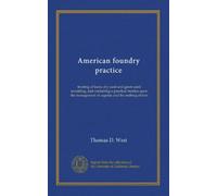 American foundry practice: treating of loam, dry sand and green sand moulding, and containing a practical treatise upon the management of cupolas and the melting of iron
