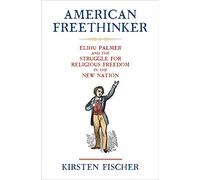 American Freethinker: Elihu Palmer and the Struggle for Religious Freedom in the New Nation (Early American Studies)