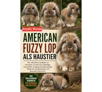 AMERICAN FUZZY LOP ALS HAUSTIER: Der ultimative Leitfaden zu Verhalten, Ernährung, Fellpflege, Gesundheit, Umgang und lebenslanger Pflege für ein glückliches und gesundes Kaninchen