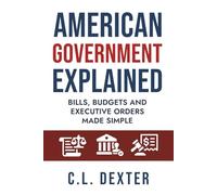 American Government Explained: Bills, Budgets and Executive Orders Made Simple