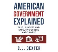 American Government Explained: Bills, Budgets and Executive Orders Made Simple