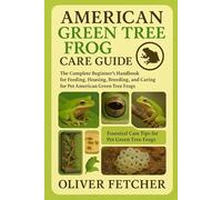American Green Tree Frog Care Guide: The Complete Beginner’s Handbook for Feeding, Housing, Breeding, and Caring for Pet American Green Tree Frogs