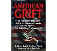 American Grift: The Politically Incorrect Guide to Pimping Poverty in The Age of the Palliative Parasites